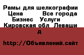 Рамы для шелкографии › Цена ­ 400 - Все города Бизнес » Услуги   . Кировская обл.,Леваши д.